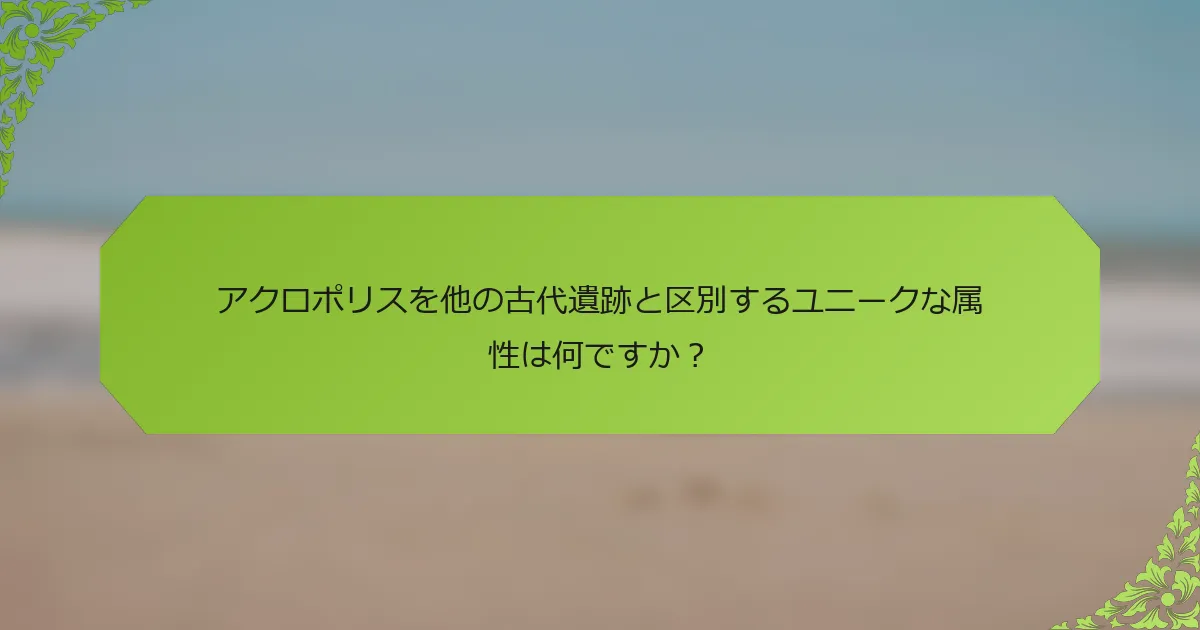 アクロポリスを他の古代遺跡と区別するユニークな属性は何ですか？