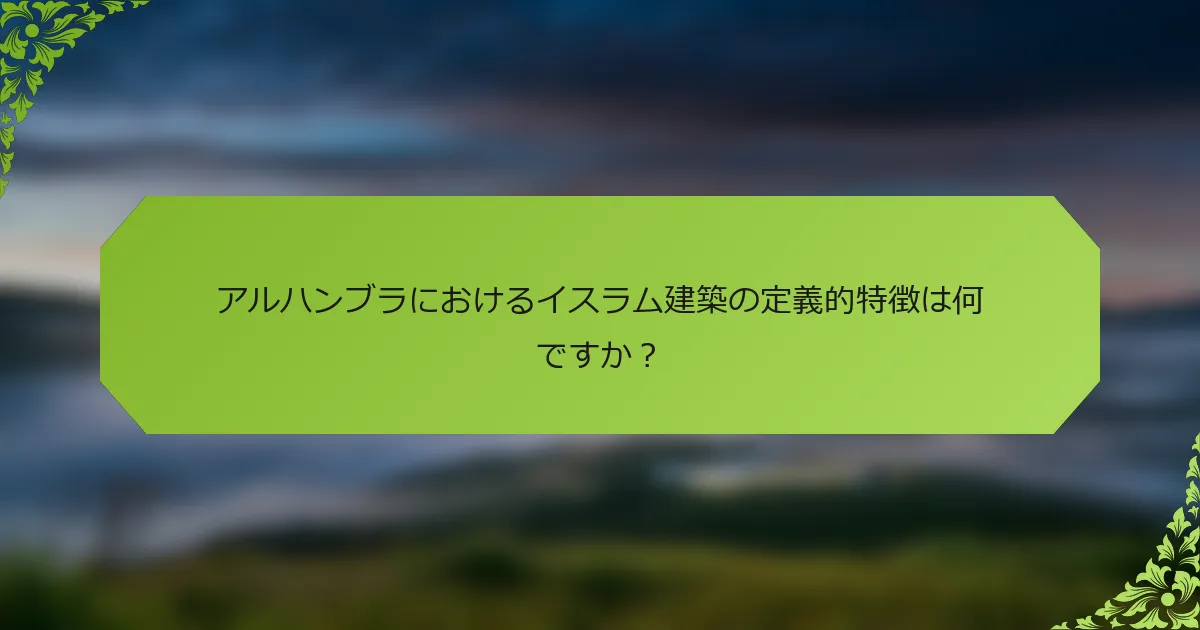 アルハンブラにおけるイスラム建築の定義的特徴は何ですか？