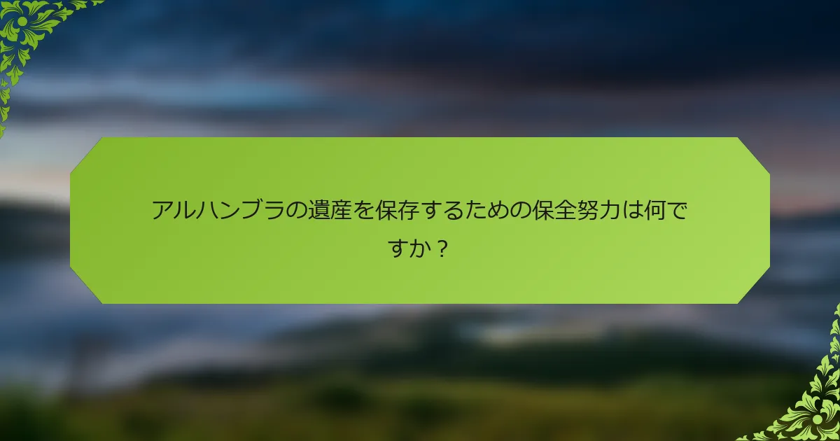 アルハンブラの遺産を保存するための保全努力は何ですか？