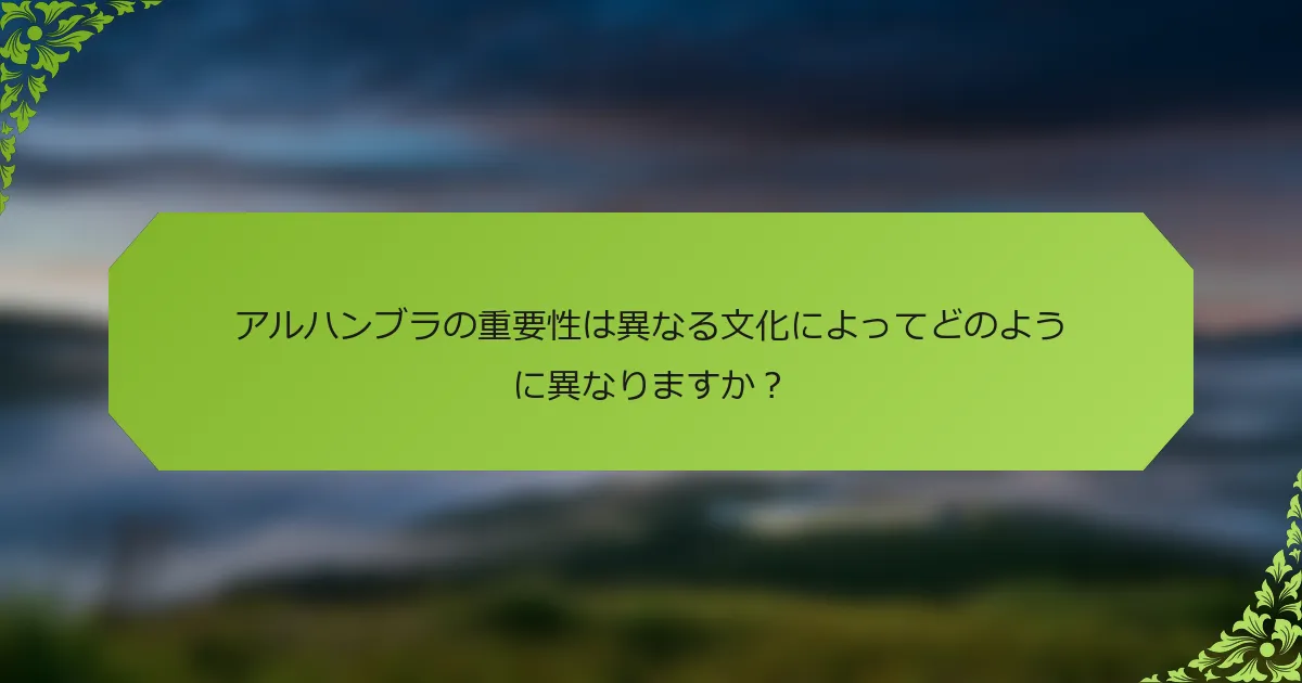 アルハンブラの重要性は異なる文化によってどのように異なりますか？