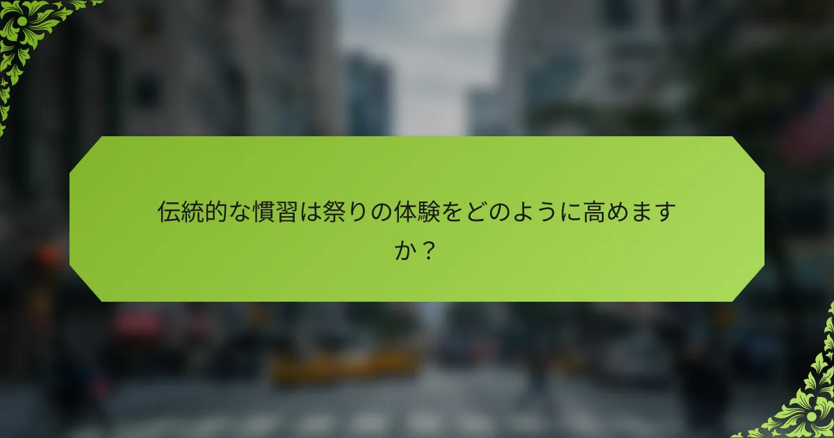 伝統的な慣習は祭りの体験をどのように高めますか？