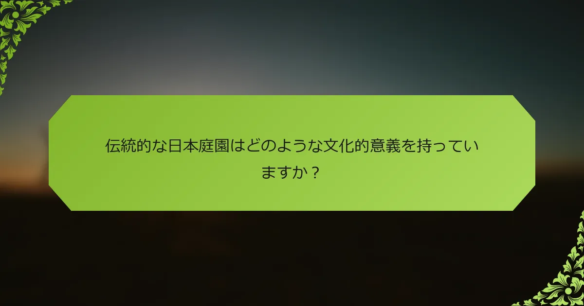伝統的な日本庭園はどのような文化的意義を持っていますか？