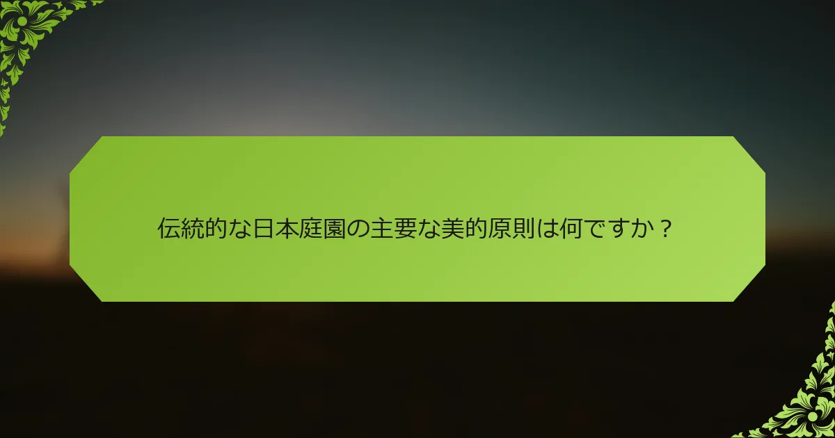 伝統的な日本庭園の主要な美的原則は何ですか？