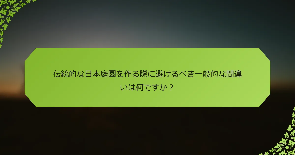 伝統的な日本庭園を作る際に避けるべき一般的な間違いは何ですか？