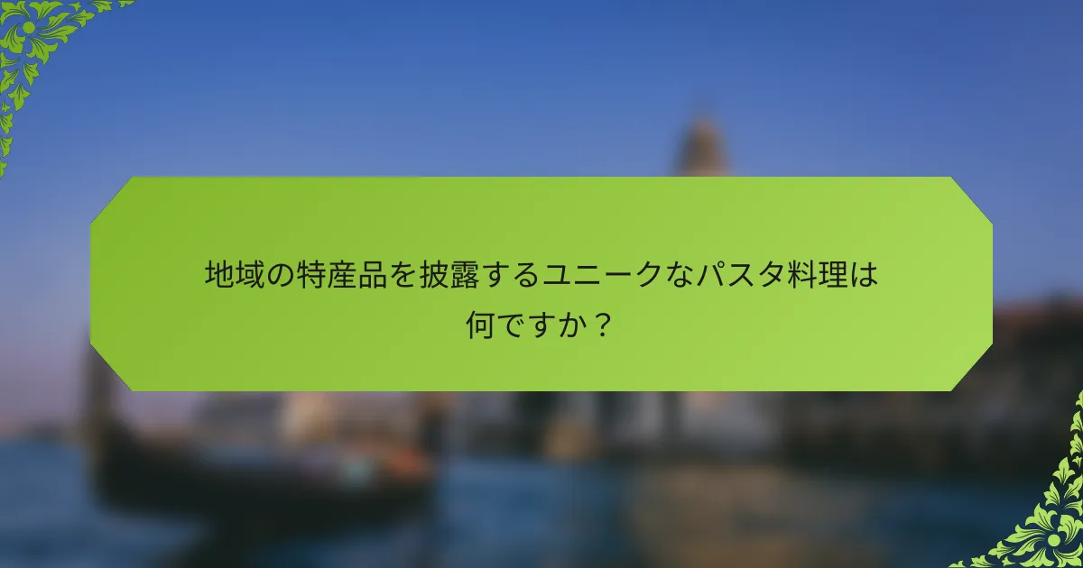地域の特産品を披露するユニークなパスタ料理は何ですか？
