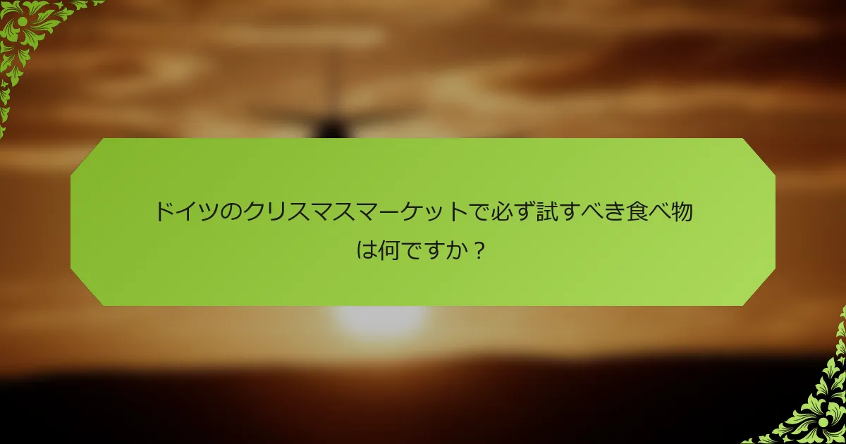 ドイツのクリスマスマーケットで必ず試すべき食べ物は何ですか？