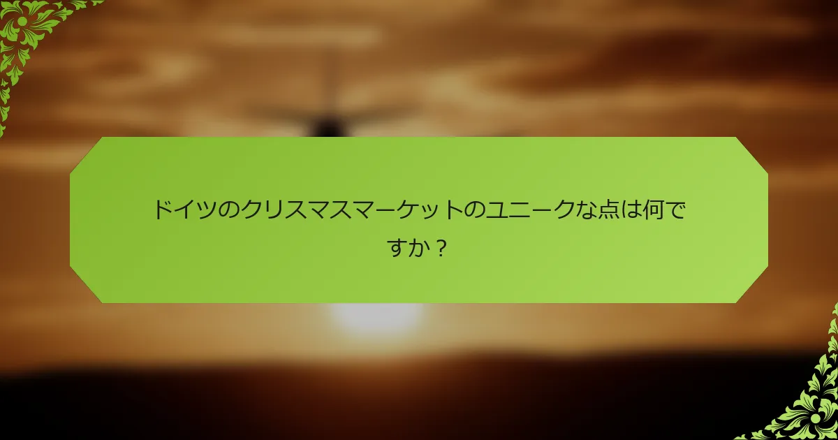 ドイツのクリスマスマーケットのユニークな点は何ですか？