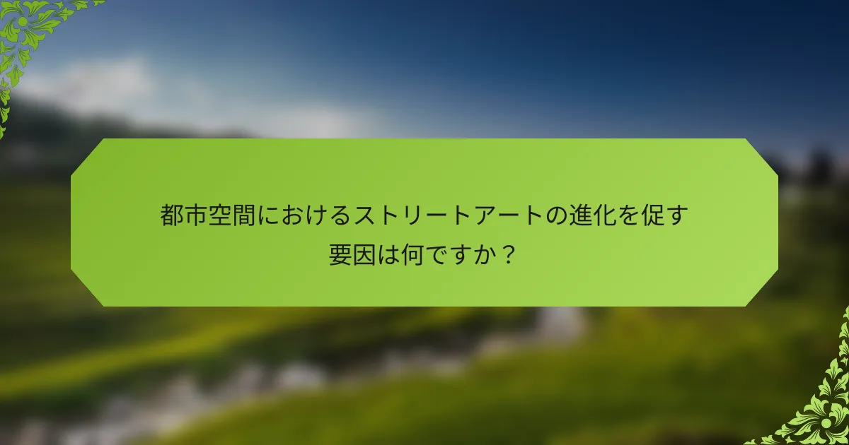 都市空間におけるストリートアートの進化を促す要因は何ですか？