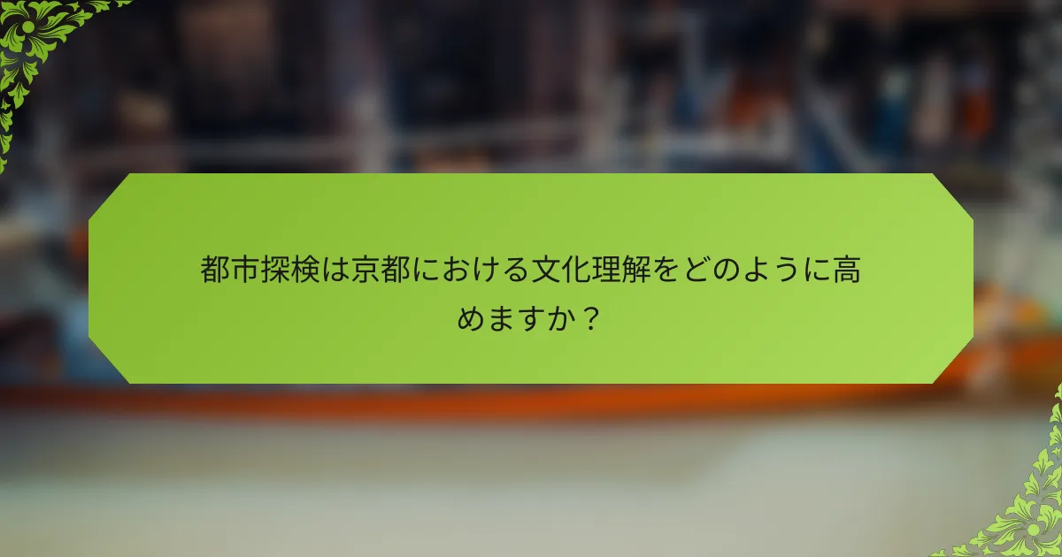 都市探検は京都における文化理解をどのように高めますか？