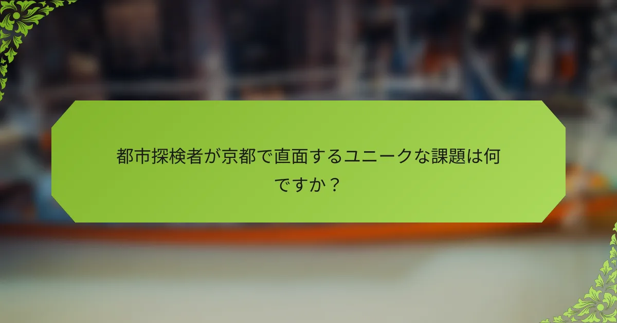 都市探検者が京都で直面するユニークな課題は何ですか？