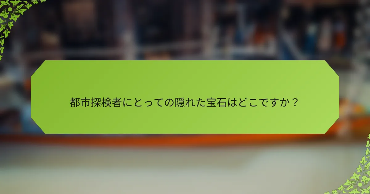 都市探検者にとっての隠れた宝石はどこですか？