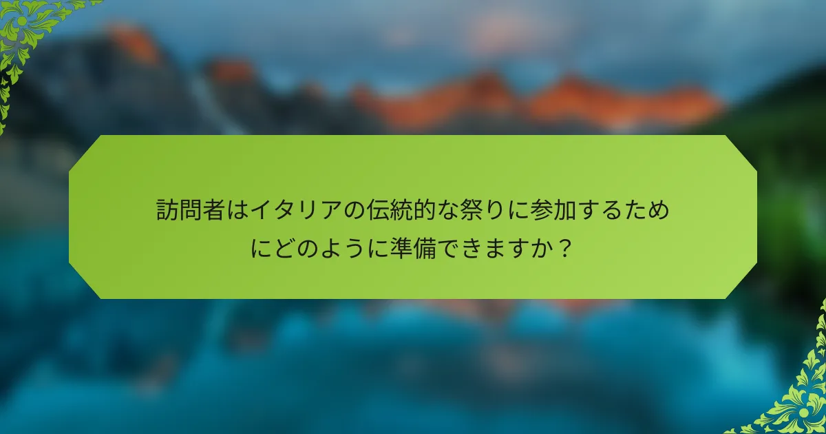 訪問者はイタリアの伝統的な祭りに参加するためにどのように準備できますか？