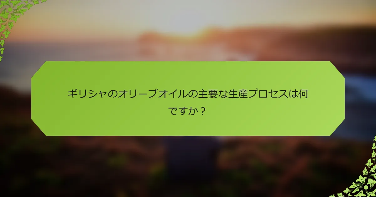 ギリシャのオリーブオイルの主要な生産プロセスは何ですか？