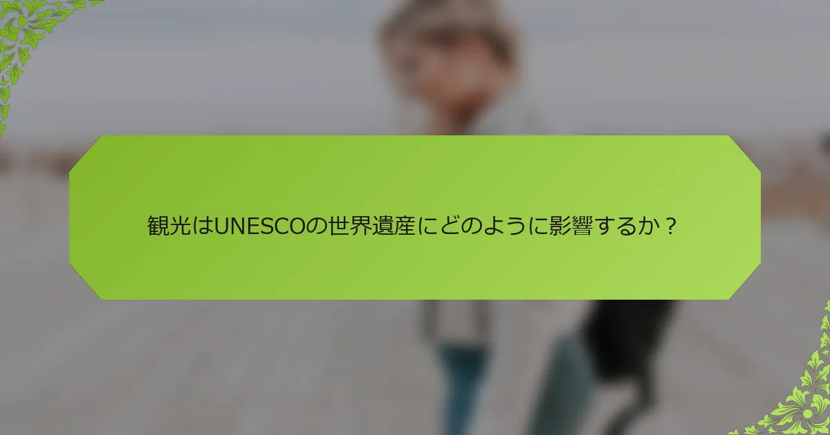 観光はUNESCOの世界遺産にどのように影響するか？