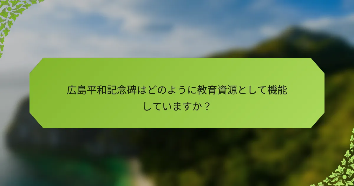 広島平和記念碑はどのように教育資源として機能していますか？
