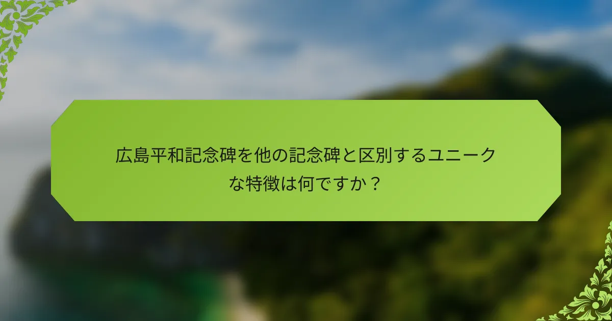 広島平和記念碑を他の記念碑と区別するユニークな特徴は何ですか？
