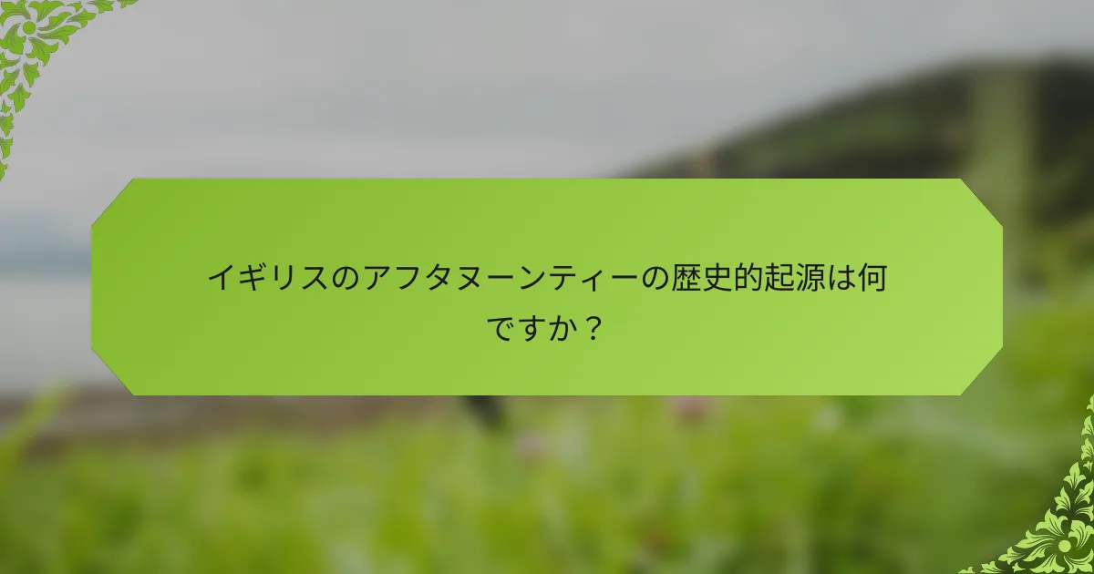 イギリスのアフタヌーンティーの歴史的起源は何ですか？