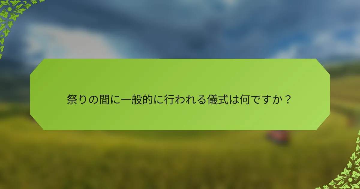 祭りの間に一般的に行われる儀式は何ですか？