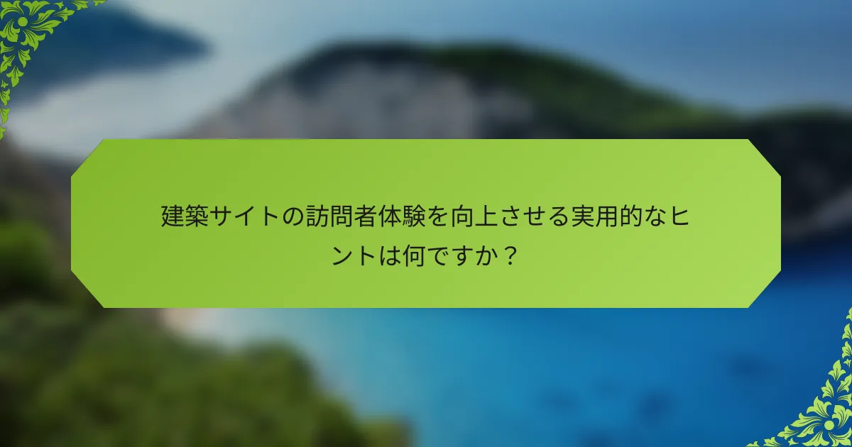 建築サイトの訪問者体験を向上させる実用的なヒントは何ですか？