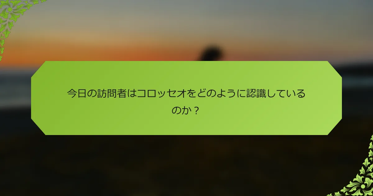 今日の訪問者はコロッセオをどのように認識しているのか？