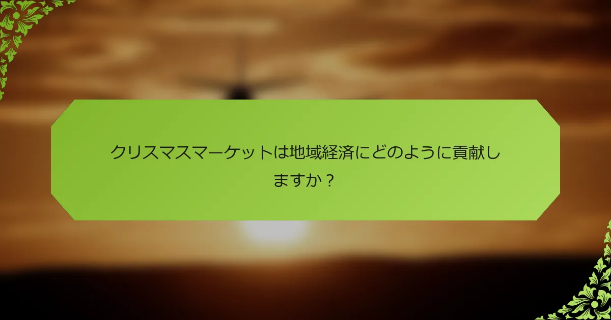 クリスマスマーケットは地域経済にどのように貢献しますか？