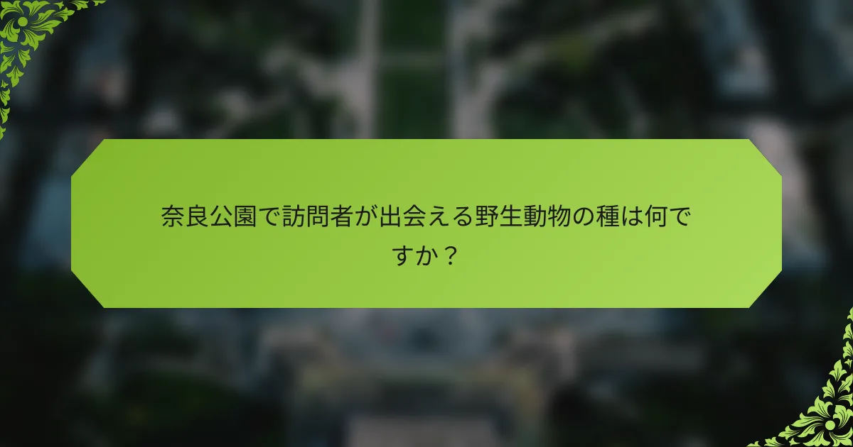奈良公園で訪問者が出会える野生動物の種は何ですか？