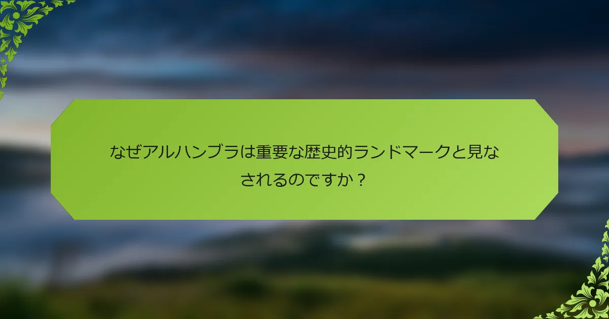 なぜアルハンブラは重要な歴史的ランドマークと見なされるのですか？