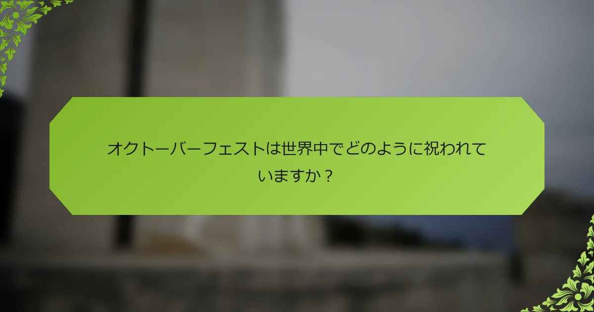 オクトーバーフェストは世界中でどのように祝われていますか？