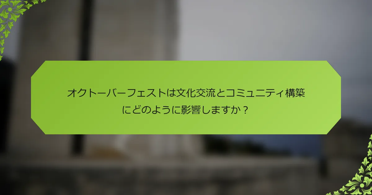 オクトーバーフェストは文化交流とコミュニティ構築にどのように影響しますか？