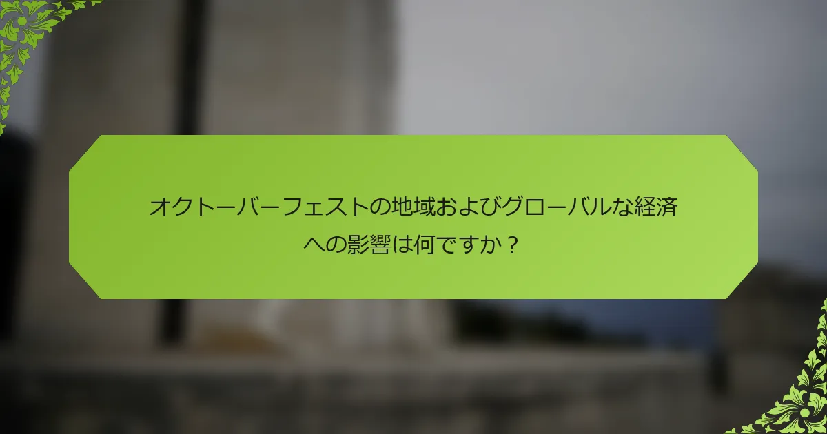 オクトーバーフェストの地域およびグローバルな経済への影響は何ですか？