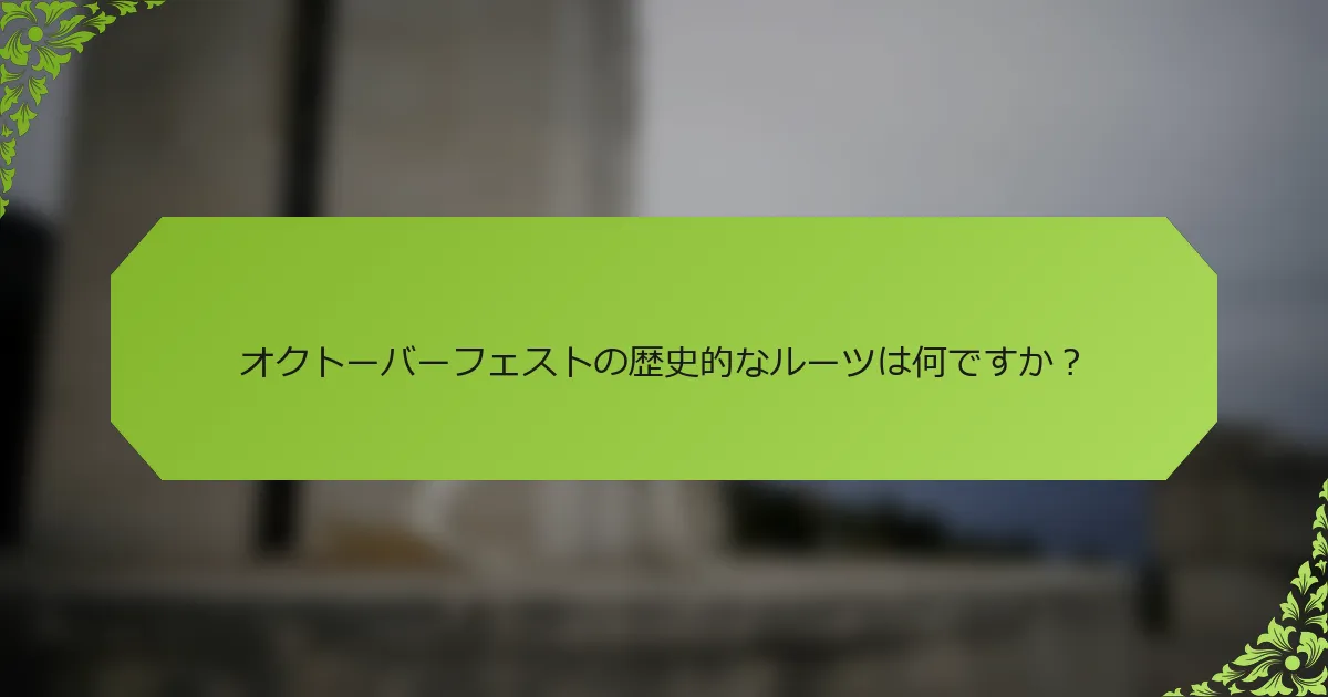 オクトーバーフェストの歴史的なルーツは何ですか？
