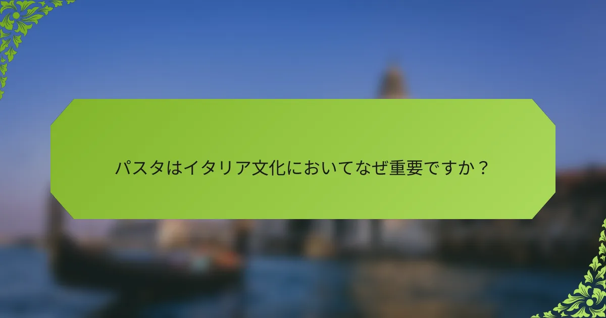 パスタはイタリア文化においてなぜ重要ですか？
