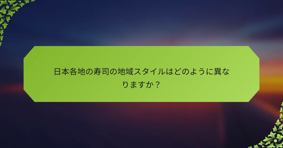 日本各地の寿司の地域スタイルはどのように異なりますか？