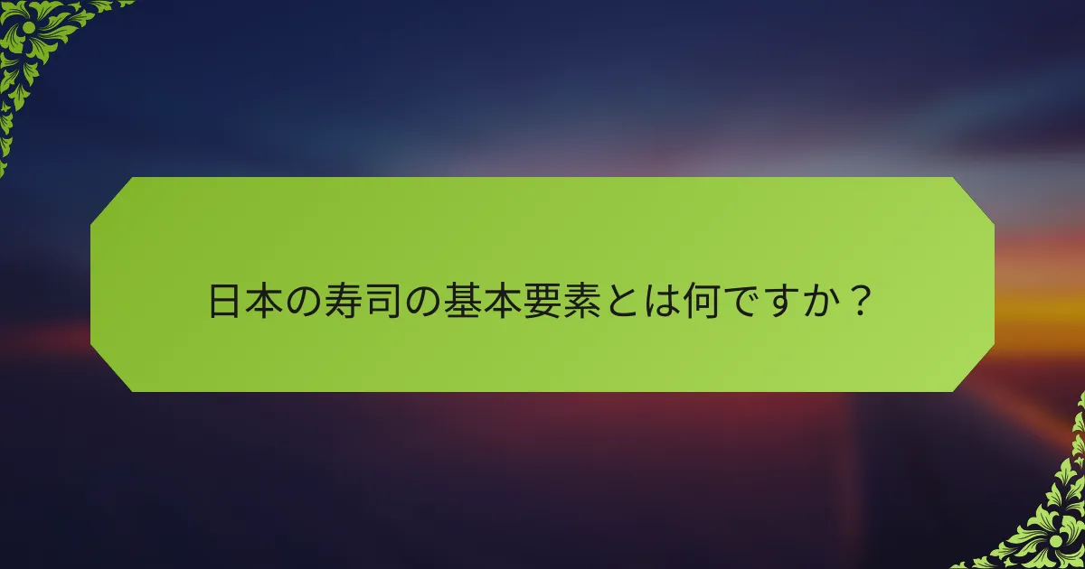 日本の寿司の基本要素とは何ですか？