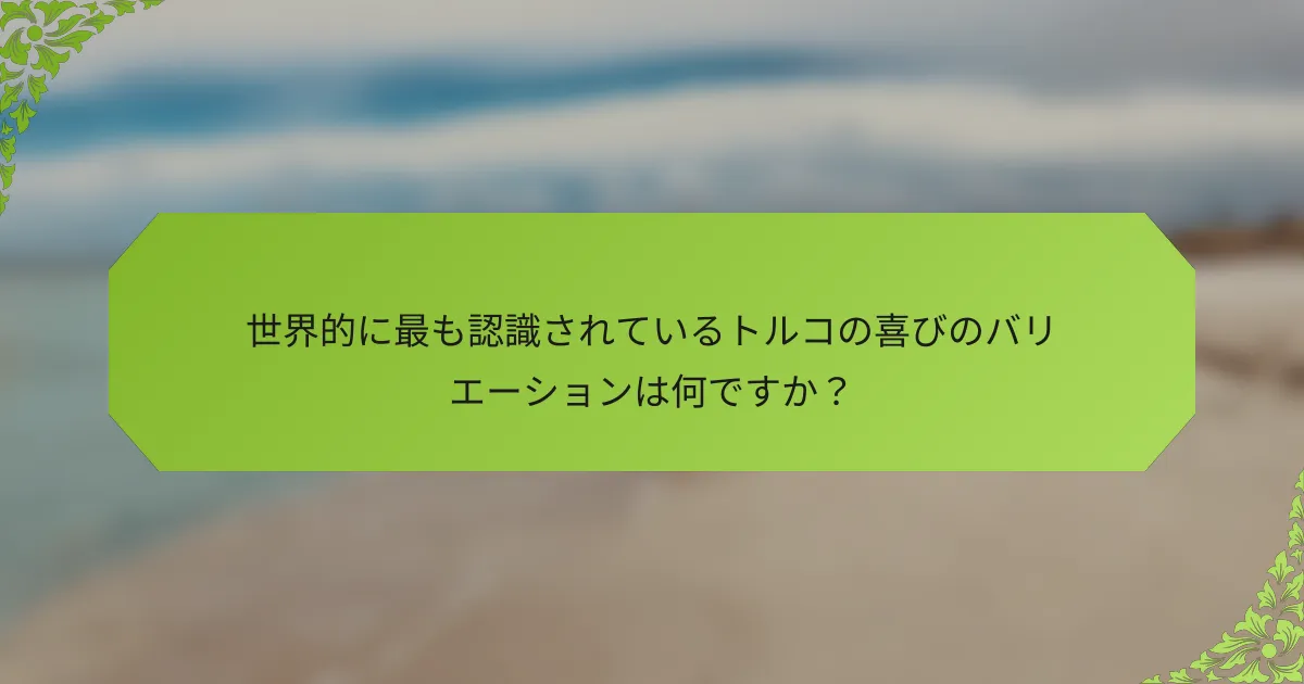 世界的に最も認識されているトルコの喜びのバリエーションは何ですか？