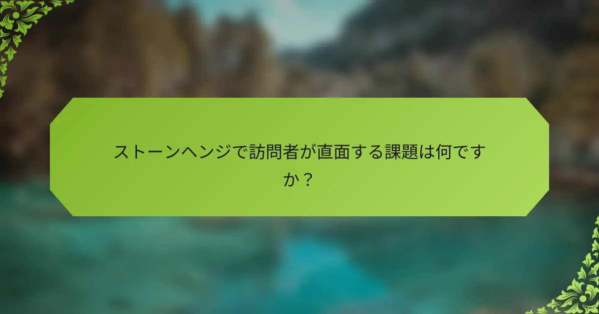 ストーンヘンジで訪問者が直面する課題は何ですか？