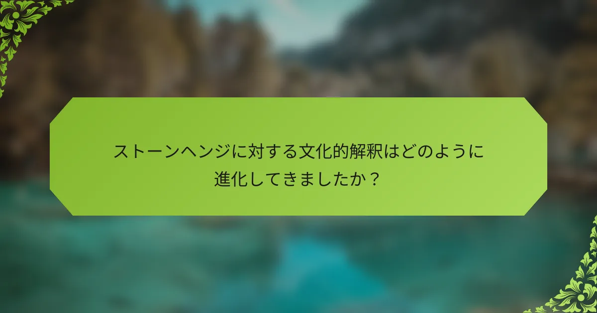 ストーンヘンジに対する文化的解釈はどのように進化してきましたか？