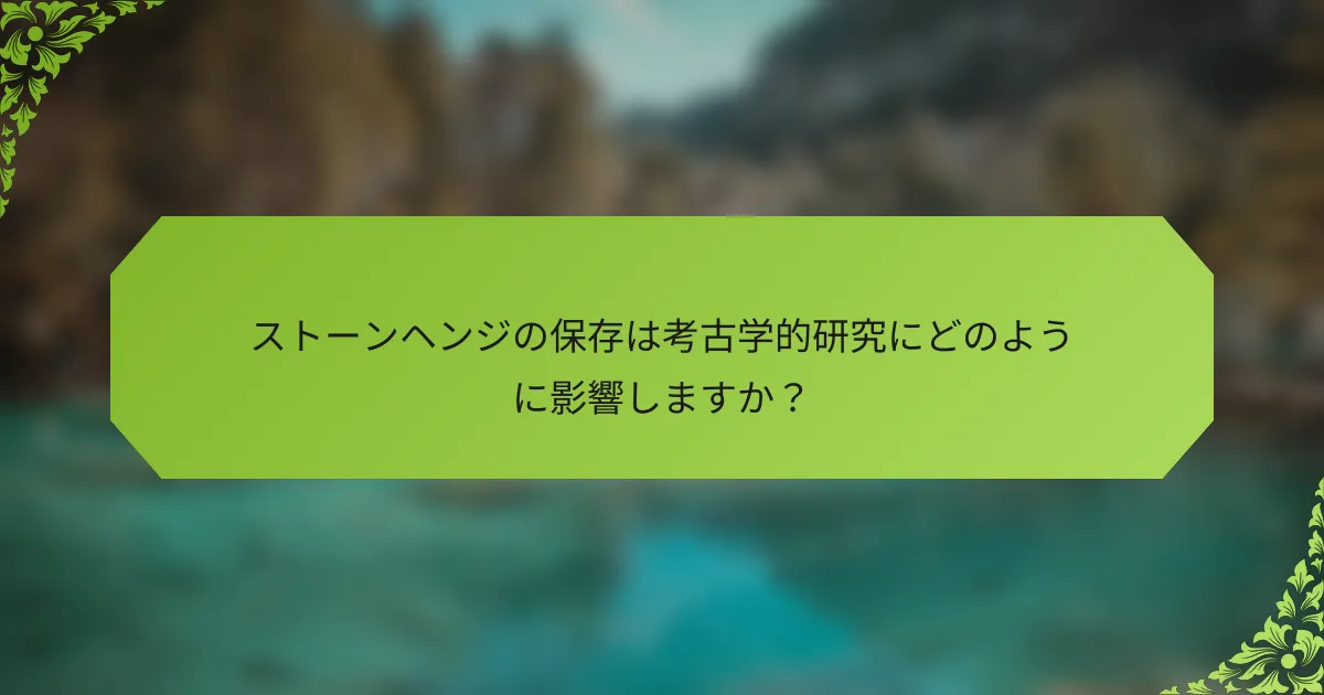ストーンヘンジの保存は考古学的研究にどのように影響しますか？