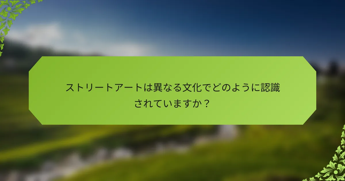 ストリートアートは異なる文化でどのように認識されていますか？
