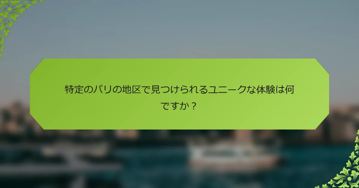 特定のパリの地区で見つけられるユニークな体験は何ですか？