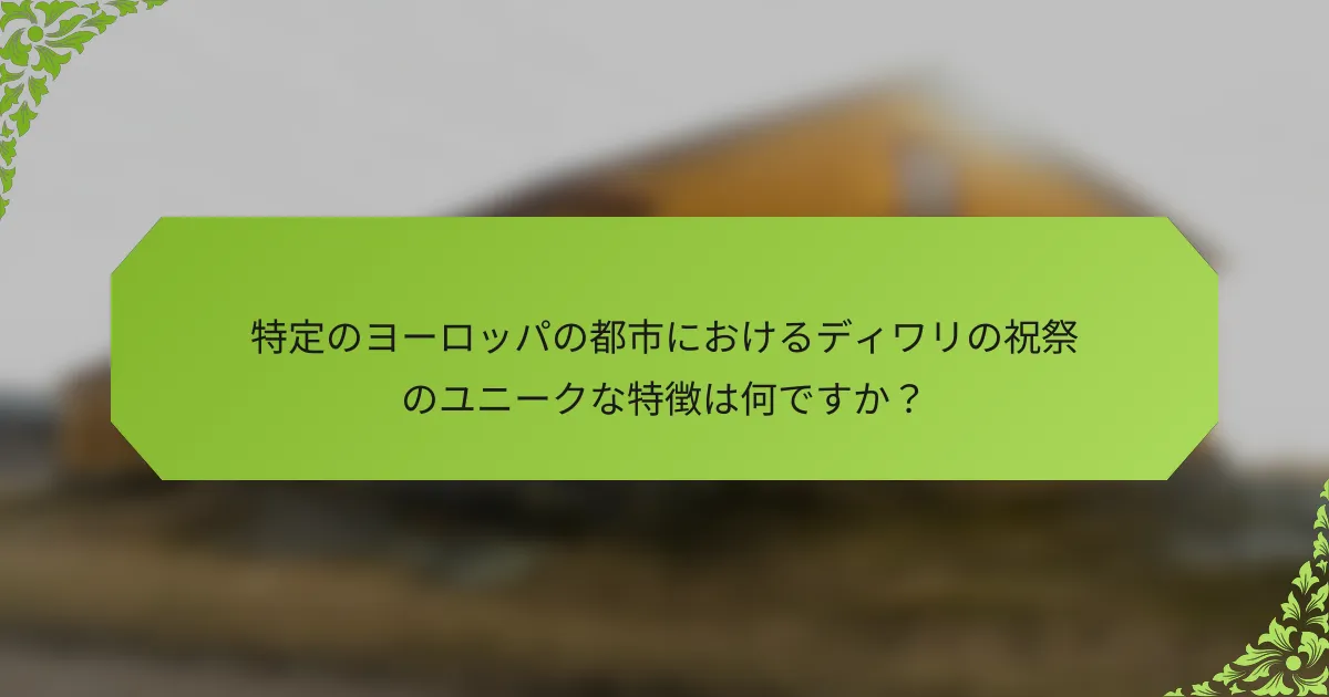 特定のヨーロッパの都市におけるディワリの祝祭のユニークな特徴は何ですか？