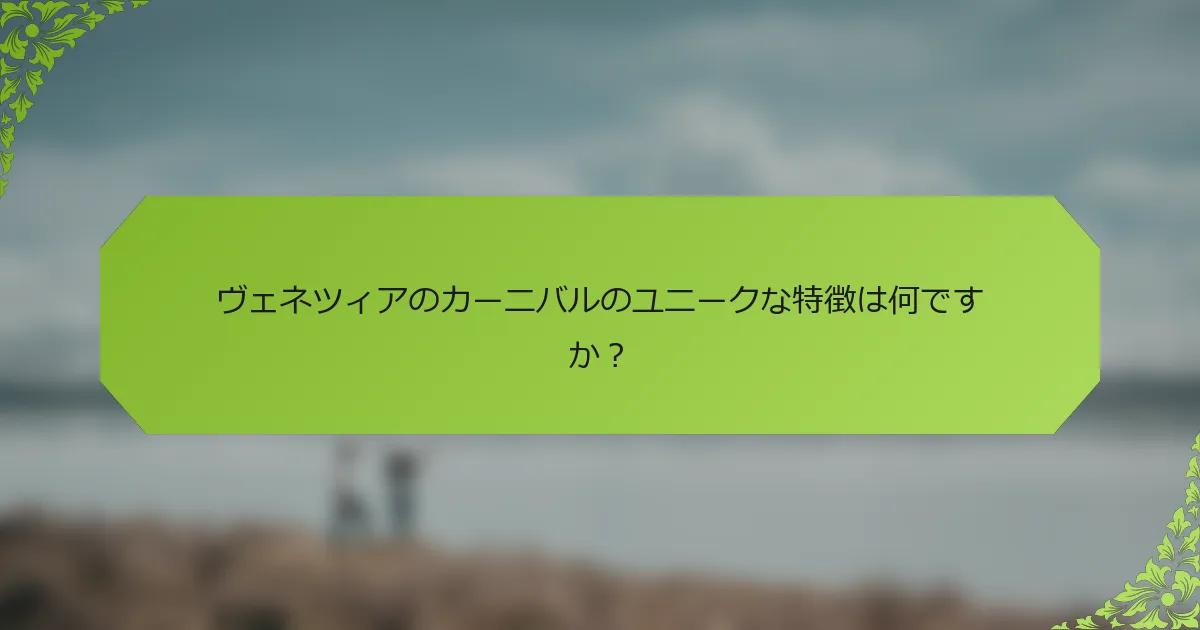 ヴェネツィアのカーニバルのユニークな特徴は何ですか？