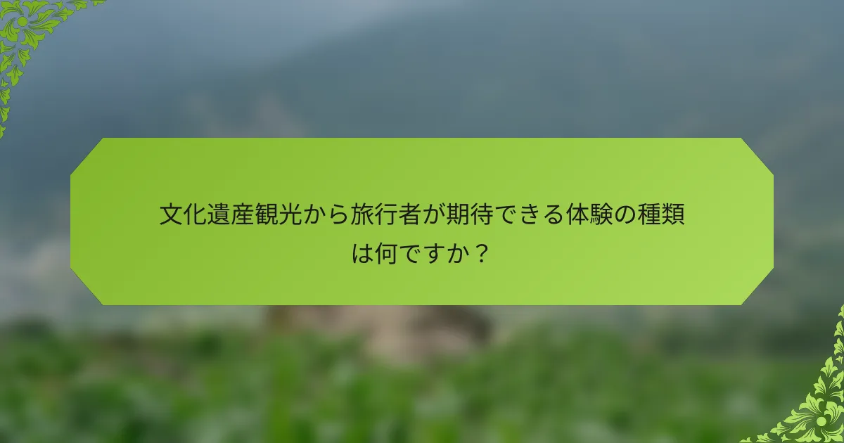 文化遺産観光から旅行者が期待できる体験の種類は何ですか？