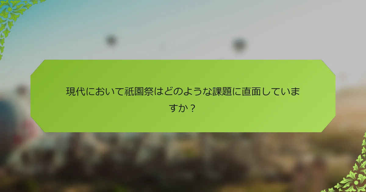現代において祇園祭はどのような課題に直面していますか？