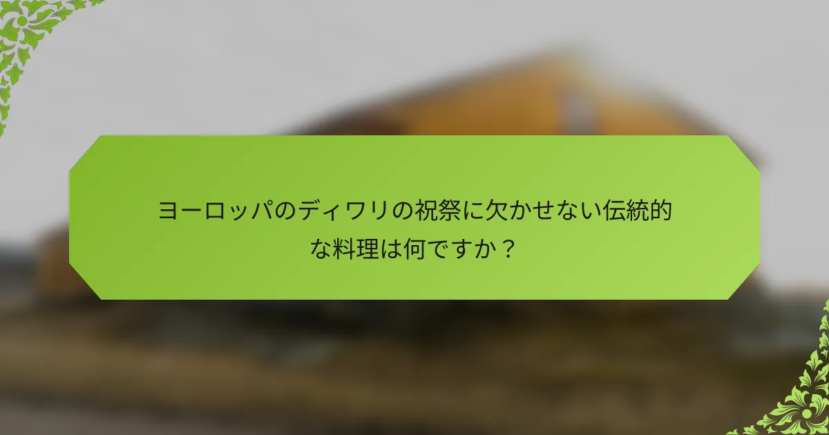 ヨーロッパのディワリの祝祭に欠かせない伝統的な料理は何ですか？