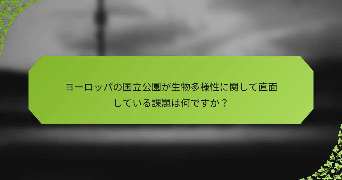 ヨーロッパの国立公園が生物多様性に関して直面している課題は何ですか？