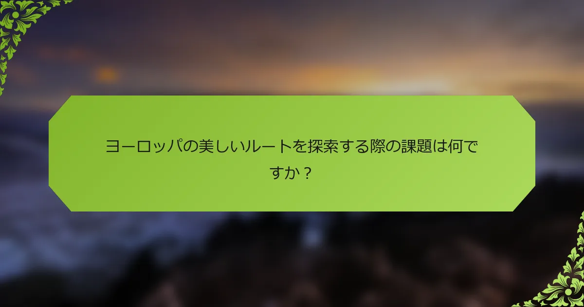 ヨーロッパの美しいルートを探索する際の課題は何ですか？