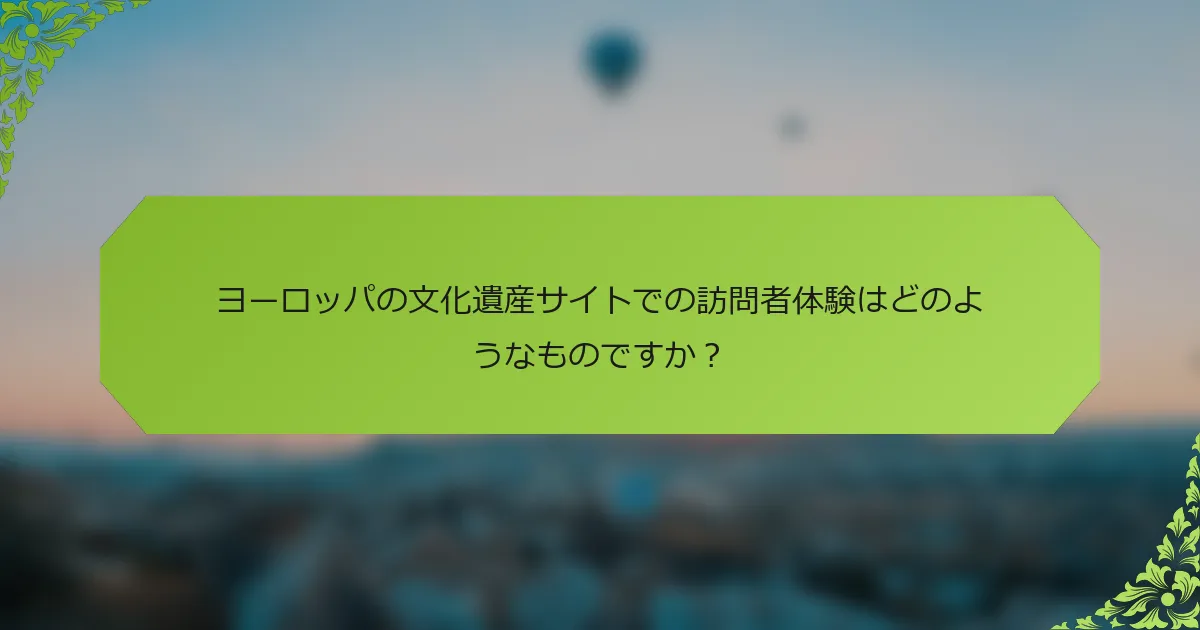 ヨーロッパの文化遺産サイトでの訪問者体験はどのようなものですか？