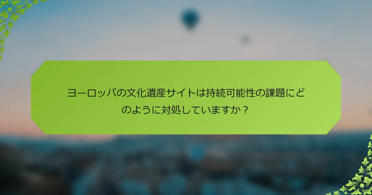 ヨーロッパの文化遺産サイトは持続可能性の課題にどのように対処していますか？