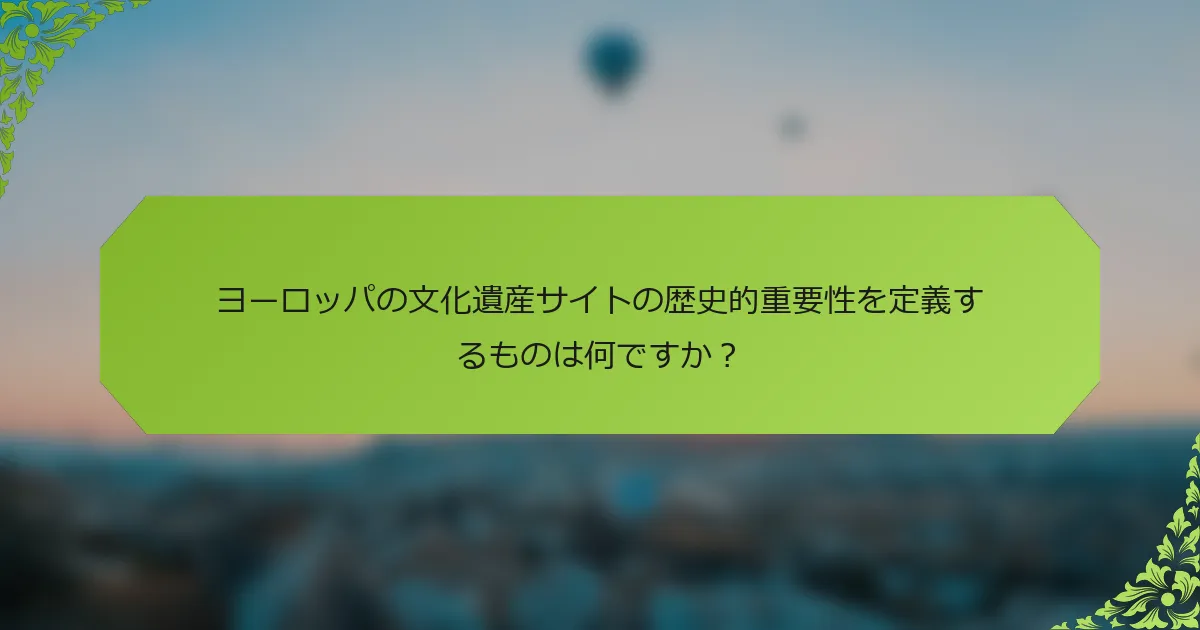 ヨーロッパの文化遺産サイトの歴史的重要性を定義するものは何ですか？